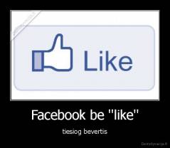 Facebook be ''like'' - tiesiog bevertis