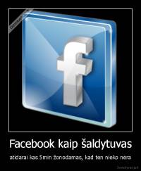 Facebook kaip šaldytuvas - atidarai kas 5min žonodamas, kad ten nieko nėra