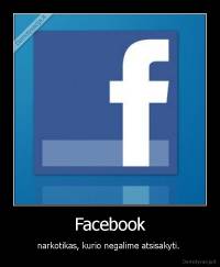 Facebook - narkotikas, kurio negalime atsisakyti. 