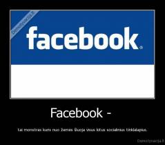 Facebook -  - tai monstras kuris nuo žemės šluoja visus kitus socialinius tinklalapius.