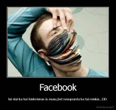Facebook - tai stai ka turi kiekvienas is musu,bet nesupranta ka tai reiskia..:DD