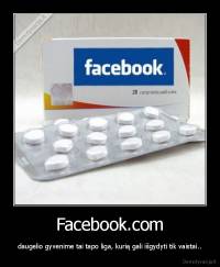 Facebook.com - daugelio gyvenime tai tapo liga, kurią gali išgydyti tik vaistai..
