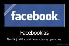 Facebook'as - Nes tik jo dėka prisimenam draugų pavardes.