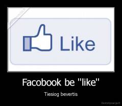Facobook be ''like'' - Tiesiog bevertis