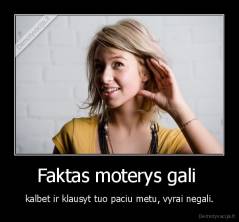 Faktas moterys gali  - kalbet ir klausyt tuo paciu metu, vyrai negali.