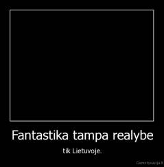 Fantastika tampa realybe - tik Lietuvoje.
