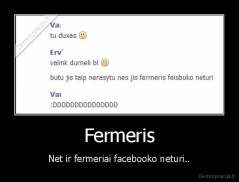 Fermeris - Net ir fermeriai facebooko neturi..