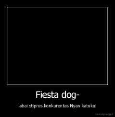 Fiesta dog- - labai stiprus konkurentas Nyan katukui