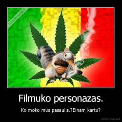 Filmuko personazas. - Ko moko mus pasaulis.?Einam kartu?