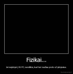 Fizikai... - Jei neįstojai į VU FF, nereiškia, kad turi mažiau proto už įstojusius.