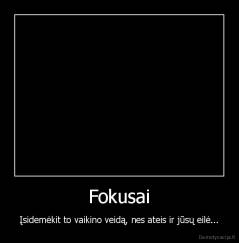 Fokusai - Įsidemėkit to vaikino veidą, nes ateis ir jūsų eilė...