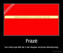 Frazė - kuri motyvuoja dėti dar ir dar daugiau nevykusiu demotyvacijų