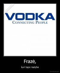 Frazė, - kuri tapo realybe