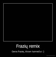 Frazių remix - Geros frazės, tikram kaimiečiui :)