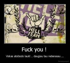 Fuck you !  - Viskas atsibodo laukt .. daugiau tau neberasau ...