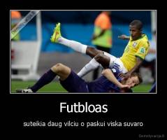 Futbloas - suteikia daug vilciu o paskui viska suvaro
