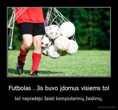Futbolas . Jis buvo įdomus visiems tol - kol nepradėjo žaisti kompiuterinių žaidimų.