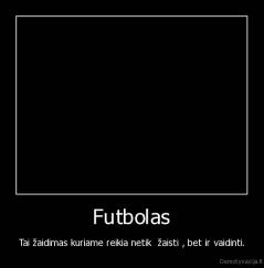 Futbolas - Tai žaidimas kuriame reikia netik  žaisti , bet ir vaidinti.