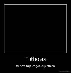 Futbolas - tai nėra taip lengva kaip atrodo