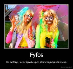 Fyfos - Tai moterys, kurių špaklius per kilometrą atspindi šviesą.