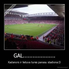 GAL.................... - Kadanors ir lietuva tures panasu stadiona:D