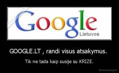 GOOGLE.LT , randi visus atsakymus.  - Tik ne tada kaip susije su KRIZE.