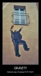 GRAVITY - Natures way of saying FU*K YOU!!!