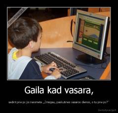 Gaila kad vasara, - sedint prie pc jis neismeta ,,Zmogau, paskutines vasaros dienos, o tu prie pc?"