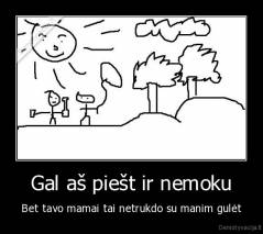 Gal aš piešt ir nemoku - Bet tavo mamai tai netrukdo su manim gulėt