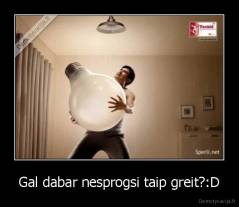 Gal dabar nesprogsi taip greit?:D - 