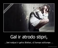 Gal ir atrodo stipri, - ...bet nuėjusi ir galva iškėlusi, už kampo suklumpa ...
