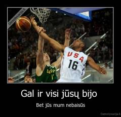 Gal ir visi jūsų bijo  - Bet jūs mum nebaisūs