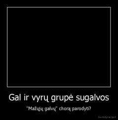 Gal ir vyrų grupė sugalvos - "Mažųjų galvų" chorą parodyti?