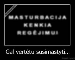 Gal vertėtu susimastyti... - 