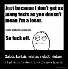 Galbūt kartais mieliau nebūti kietam  - ir ilgai laukus žinutės su tokiu džiausmu šypsotis.