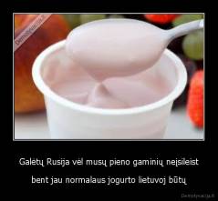 Galėtų Rusija vėl musų pieno gaminių neįsileist - bent jau normalaus jogurto lietuvoj būtų
