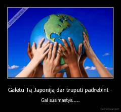 Galetu Tą Japoniją dar truputi padrebint - - Gal susimastys.....