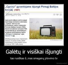 Galėtų ir visiškai išjungti - tas rusiškas š..inas smegenų plovimo tv