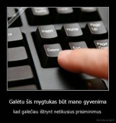 Galėtu šis mygtukas būt mano gyvenima - kad galėčiau ištrynt netikusius prisiminimus 