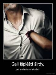 Gali išplėšti širdy, - bet meilės tau niekada!!!