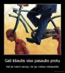 Gali kliautis viso pasaulio protu - bet jei neturi savojo, tai jau niekas nebepadės