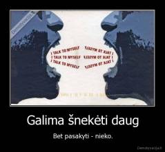 Galima šnekėti daug - Bet pasakyti - nieko.