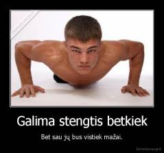 Galima stengtis betkiek - Bet sau jų bus vistiek mažai.