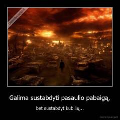 Galima sustabdyti pasaulio pabaigą, - bet sustabdyt kubilių...