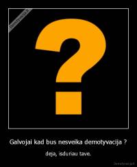 Galvojai kad bus nesveika demotyvacija ? - deja, isduriau tave.