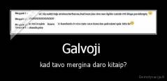 Galvoji  - kad tavo mergina daro kitaip?