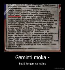 Gaminti moka - - Bet iš ko gamina nežino
