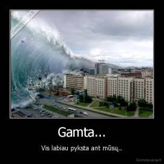 Gamta... - Vis labiau pyksta ant mūsų..