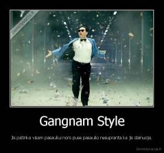 Gangnam Style - Jis patinka visam pasauliui nors puse pasaulio nesupranta ka jis dainuoja.