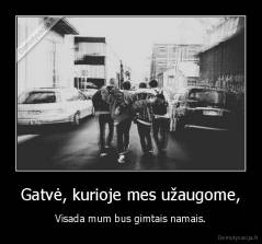 Gatvė, kurioje mes užaugome, - Visada mum bus gimtais namais.
